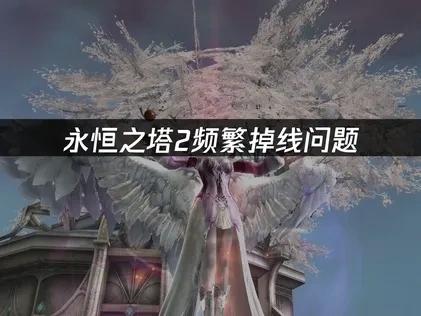 永恒之塔2掉线问题终极修复指南！