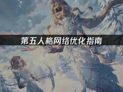 第五人格如何提升网络流畅？提升游戏流畅度的实用方法！