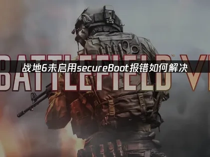 战地6未启用secureboot报错如何解决？