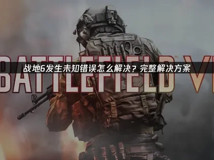 战地6发生一个未知错误怎么办？