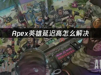 Apex英雄延迟高的终极优化指南！