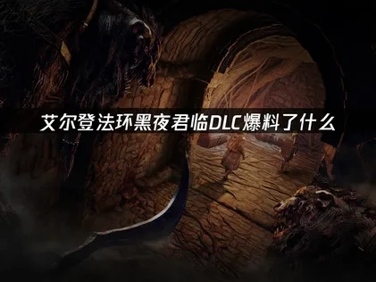 艾尔登法环黑夜君临首个DLC上线！新地形、夜王、角色、BOSS爆料！