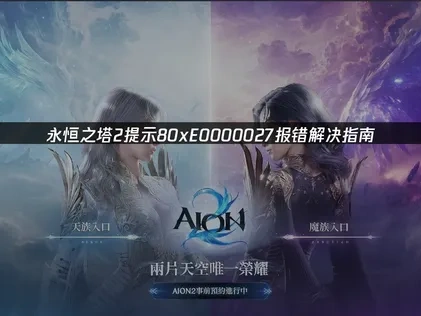 永恒之塔2提示80xE0000027报错解决指南！