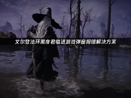 艾尔登法环黑夜君临进游戏弹窗报错解决方案！