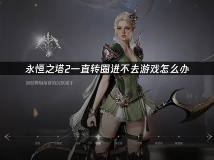 永恒之塔2转圈进不去解决方案详解！