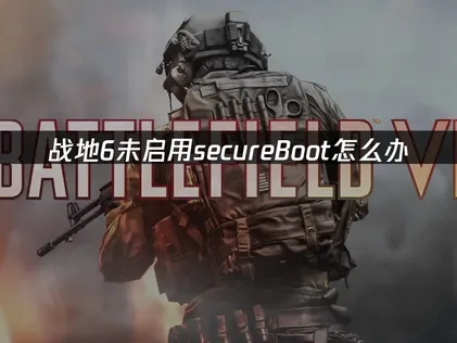 战地6未启用secureBoot全解方案！