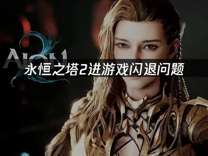 永恒之塔2进游戏闪退深度解析与优化策略！