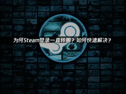 为何Steam登录一直转圈？如何快速解决？