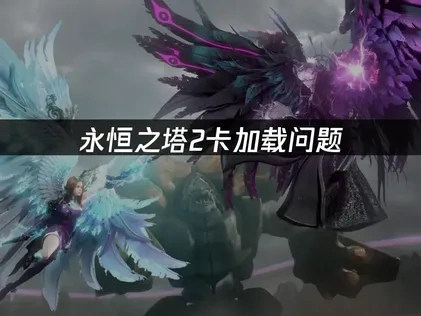 永恒之塔2卡加载全解析：根本原因与高效优化策略！