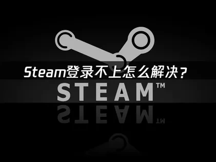 解决Steam登录不上问题的全面指南！