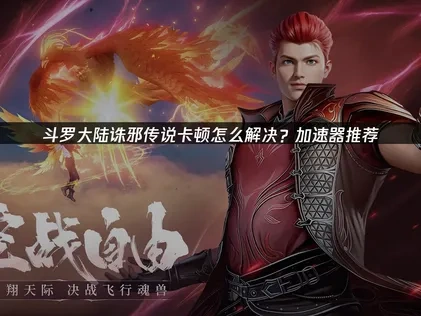 斗罗大陆诛邪传说加速器推荐！