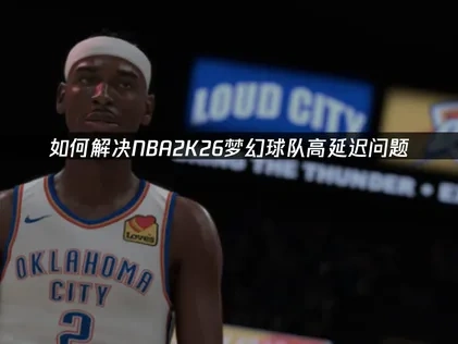NBA2K26夢幻球隊加速器搞定卡頓延遲！