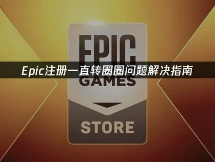 Epic注册一直转圈圈问题解决指南！