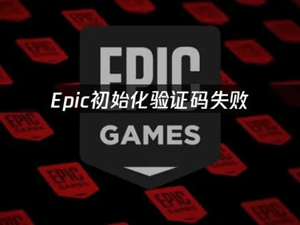 Epic初始化验证码失败：原因及解决方案！