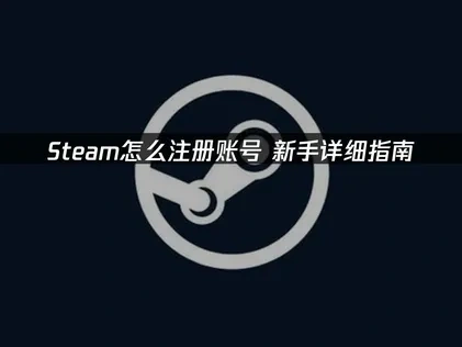 Steam怎么注册账号？新手详细指南！
