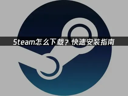 Steam怎么下载？快速安装指南！