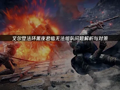 艾尔登法环黑夜君临无法组队问题解决方案！