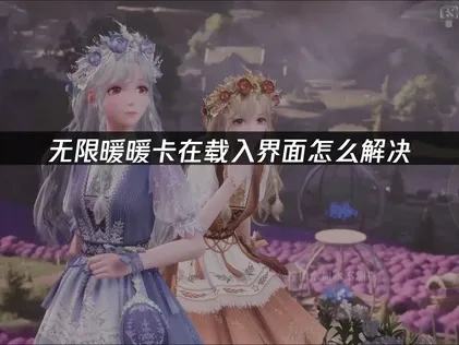 无限暖暖卡在载入界面怎么解决？