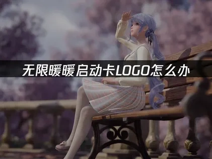 无限暖暖启动卡LOGO怎么办，这样解决最有效！