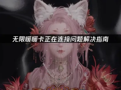 无限暖暖卡正在连接问题解决指南！