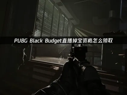 PUBG Black Budget绝地求生黑域撤离直播掉宝资格怎么领取？