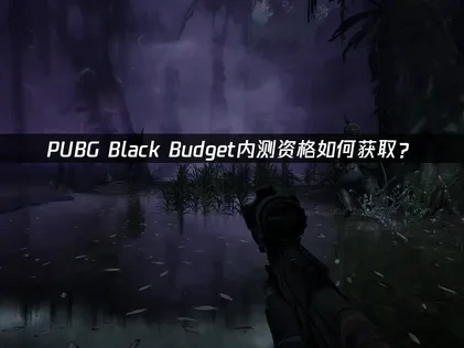PUBG Black Budget绝地求生黑域撤离内测资格在哪获取？