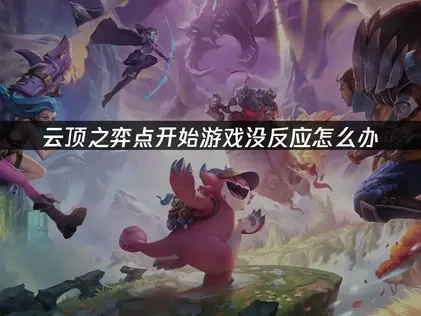 云顶之弈点开始游戏没反应怎么办！