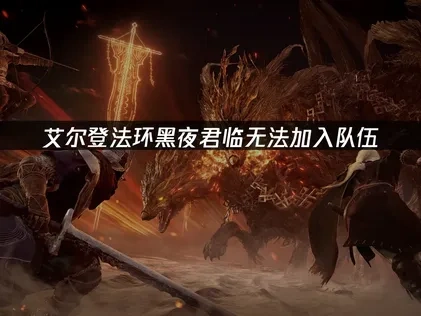 解决艾尔登法环黑夜君临无法加入队伍的实用指南！