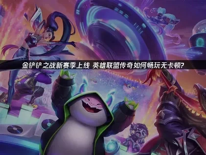 金铲铲之战新赛季英雄联盟传奇上线！