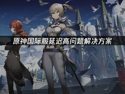 原神国际服延迟高问题解决方案！