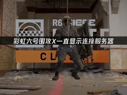 彩虹六号围攻X一直显示连接服务器怎么办？