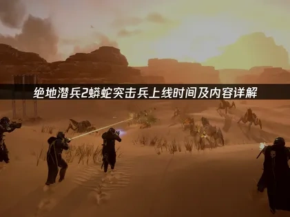 绝地潜兵2蟒蛇突击兵上线时间及内容详解！