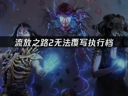 流放之路2无法覆写执行档？三大解决方案全攻略！