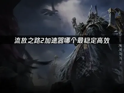 流放之路2加速器使用全攻略！