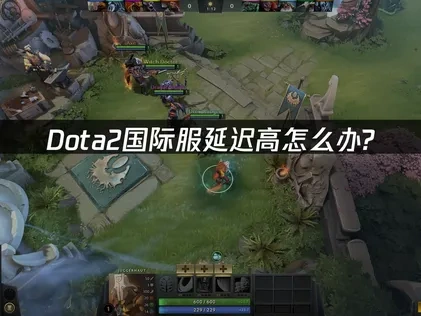 彻底解决Dota2国际服延迟高！优化方案指南！