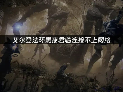 艾尔登法环黑夜君临连接不上网络原因与优化方法全解析！