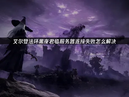 艾爾登法環黑夜君臨服務器連接失敗怎麼辦？