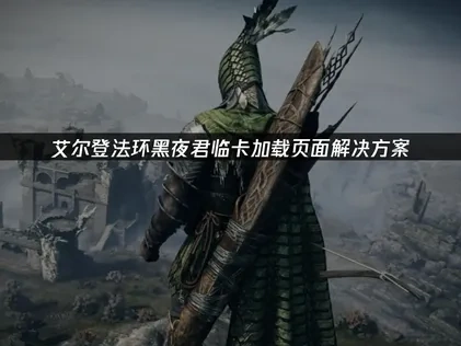 艾尔登法环黑夜君临卡在加载页面解决方案！