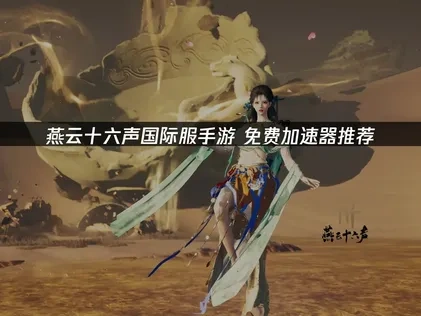 燕云十六声国际服手游免费加速器推荐！