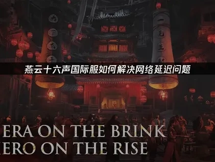 燕雲十六聲國際服手遊加速器優化方案！