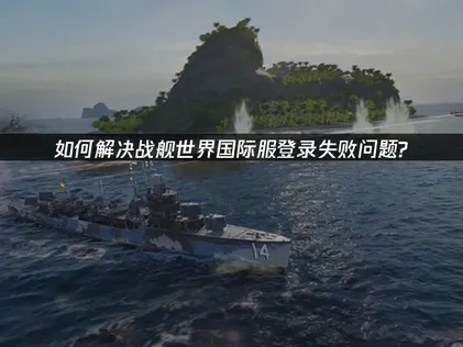 如何解決戰艦世界國際服登錄失敗問題！