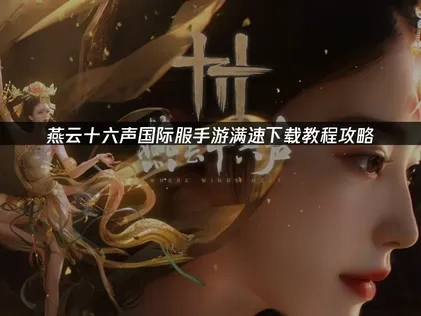 燕云十六声国际服手游满速下载教程！