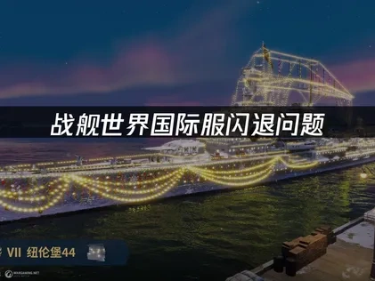 战舰世界国际服闪退问题！如何有效解决游戏闪退困扰！