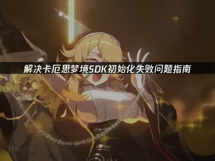 卡厄思夢境SDK初始化失敗問題解決指南！