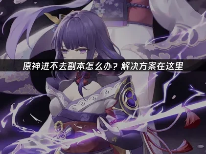 原神进不去副本怎么办？