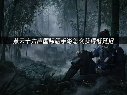 燕雲十六聲國際服手遊怎麼獲得低延遲？