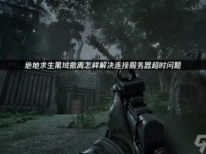 绝地求生黑域撤离PUBG Black Budget连接服务器超时怎么办？