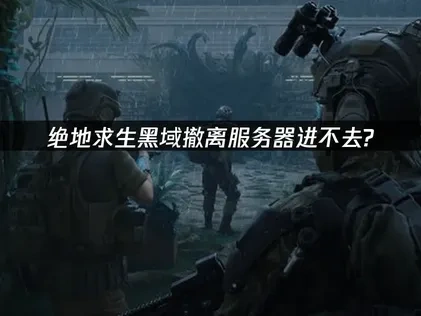 绝地求生黑域撤离PUBG Black Budget服务器进不去怎么办？