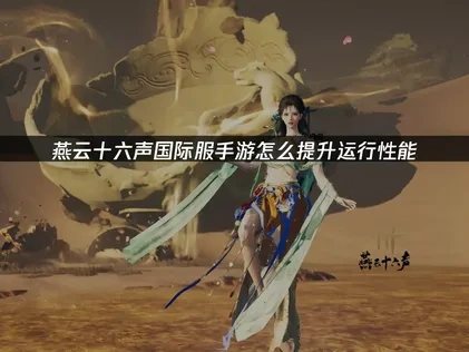 燕云十六声国际服手游怎么提升运行性能？