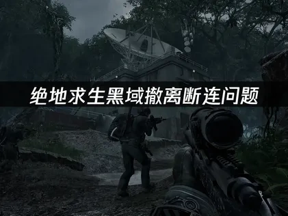 绝地求生黑域撤离PUBG Black Budget断连原因及优化解决全攻略！